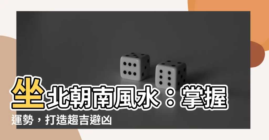 【座北朝南風水】坐北朝南風水：掌握運勢，打造趨吉避兇的家