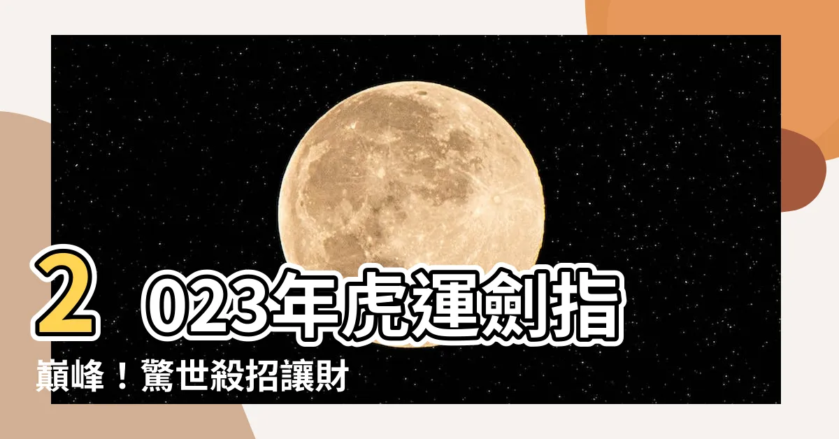 【2023年 虎】2023年虎運劍指巔峯！驚世殺招讓財神自願撒錢