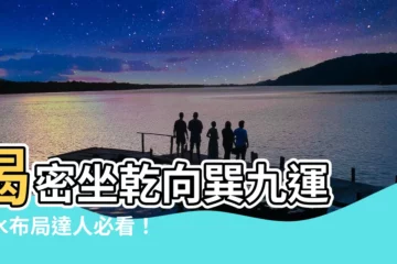 【坐乾向巽九運】揭密坐乾向巽九運 風水佈局達人必看！