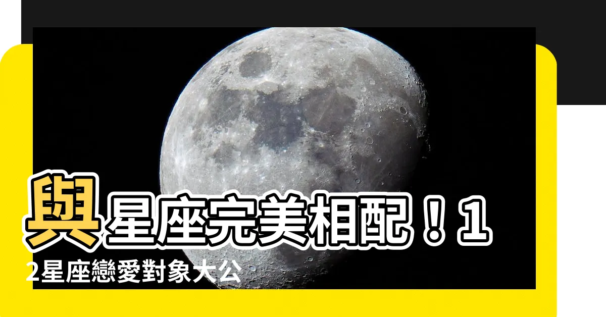 【星座適合】與星座完美相配！12星座戀愛對象大公開