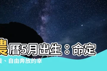 【農曆5月出生】農曆5月出生：命定富貴、自由奔放的幸運兒！