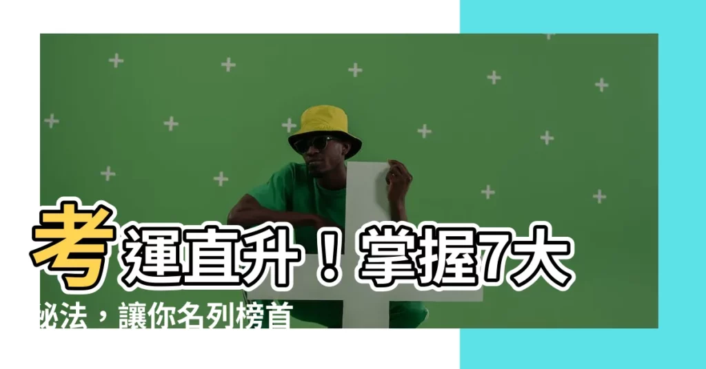 【如何提升考運】考運直升！掌握7大秘法，讓你名列榜首