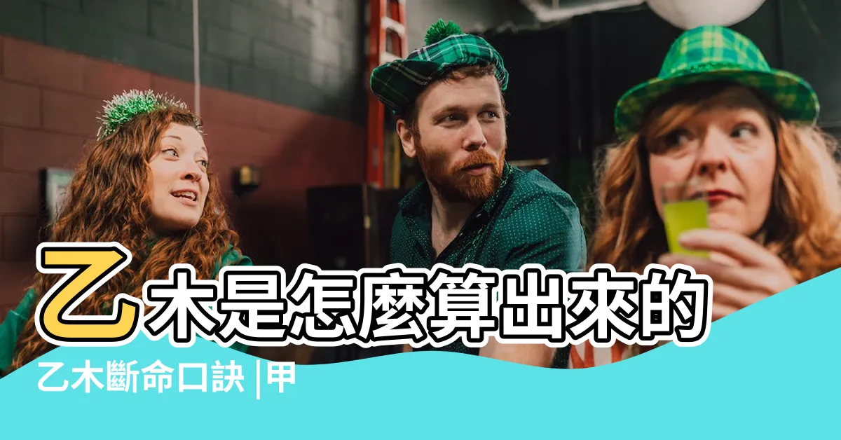 【乙木怎麼算】乙木是怎麼算出來的乙木斷命口訣 |甲木乙木怎麼根據出生日期計算 |怎樣判斷是甲木人還是 |