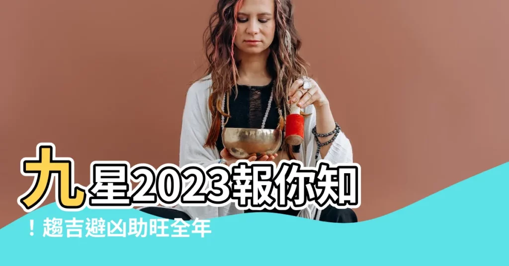 【九星2023】九星2023報你知！趨吉避兇助旺全年運勢