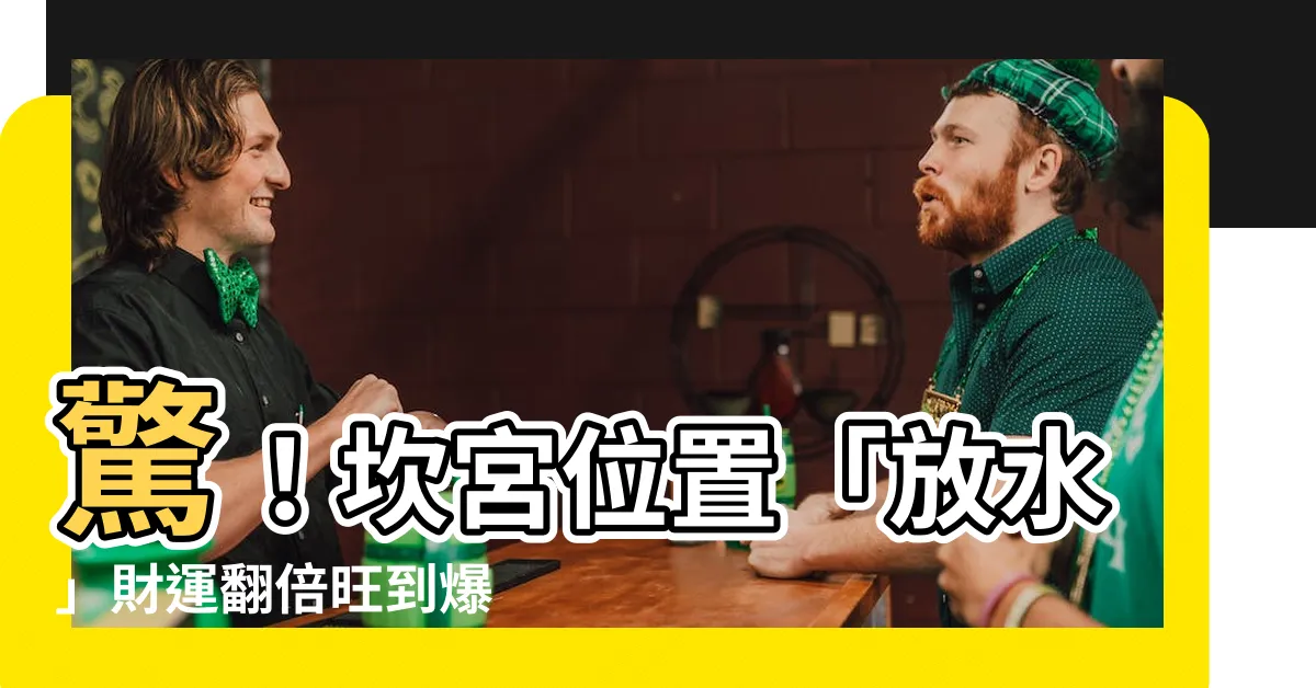 【坎宮位置】驚！坎宮位置「放水」財運翻倍旺到爆