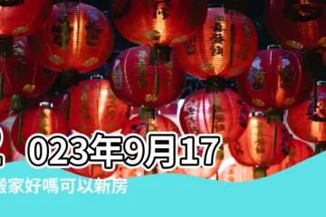 【陰曆九月十七搬家】2023年9月17日搬家好嗎可以新房入住好嗎 |2023 |2024搬家吉日 |
