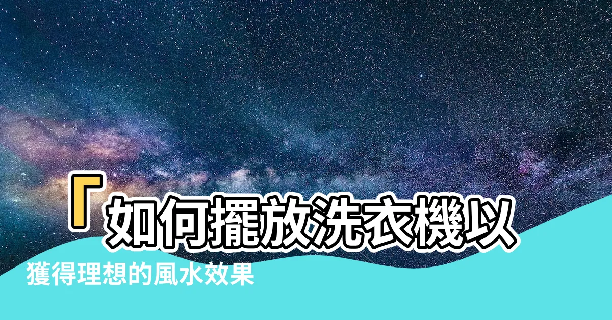 【洗衣機擺放風水】「如何擺放洗衣機以獲得理想的風水效果？」