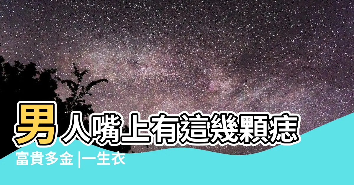 【嘴邊痣男】男人嘴上有這幾顆痣富貴多金 |一生衣食無憂 |11種嘴唇痣代表不同運勢這裏長 |