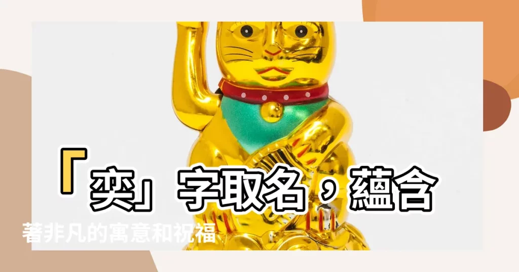 【奕的意思名字】「奕」字取名，藴含著非凡的寓意和祝福