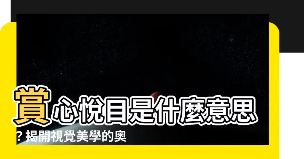 【賞心悦目是什麼意思】賞心悦目是什麼意思？揭開視覺美學的奧秘