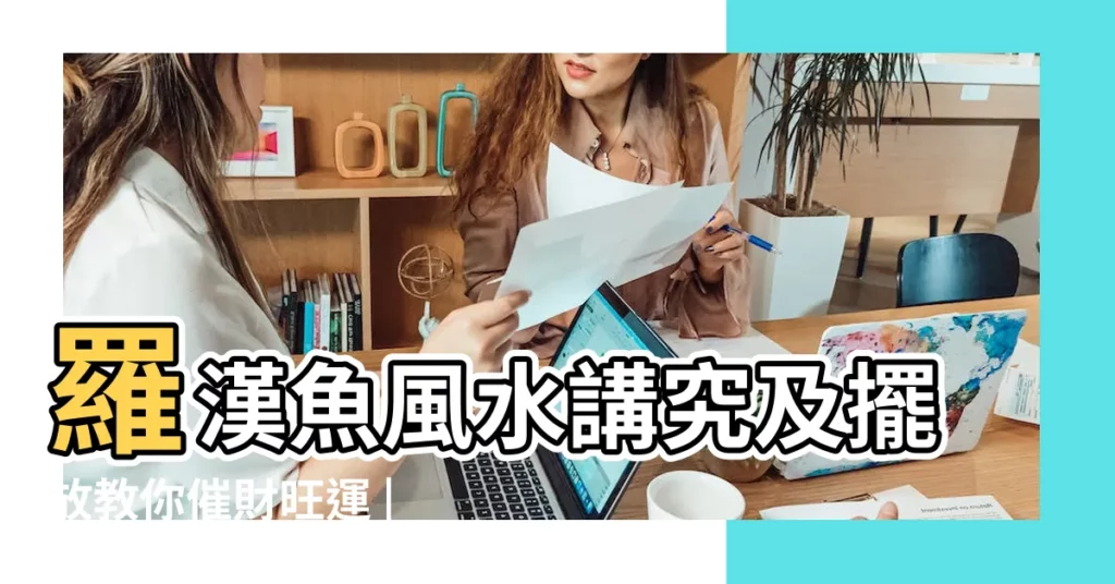羅漢魚風水講究及擺放教你催財旺運 |羅漢魚風水講究及擺放 |羅漢魚風水擺放催財旺運的講究 |【羅漢魚風水】