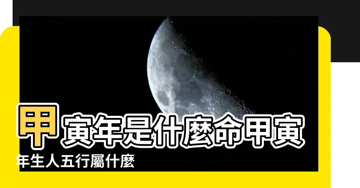 【甲寅五行】甲寅年是什麼命甲寅年生人五行屬什麼 |甲寅日五行屬什麼 |