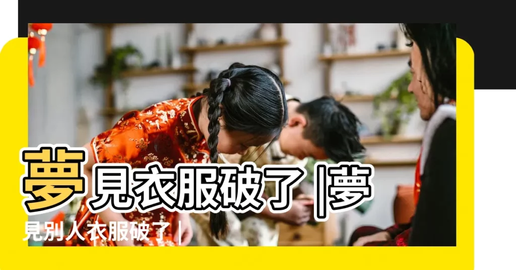 夢見衣服破了 |夢見別人衣服破了 |夢見衣服破了預示運勢將好轉 |【夢見別人的衣服破了】