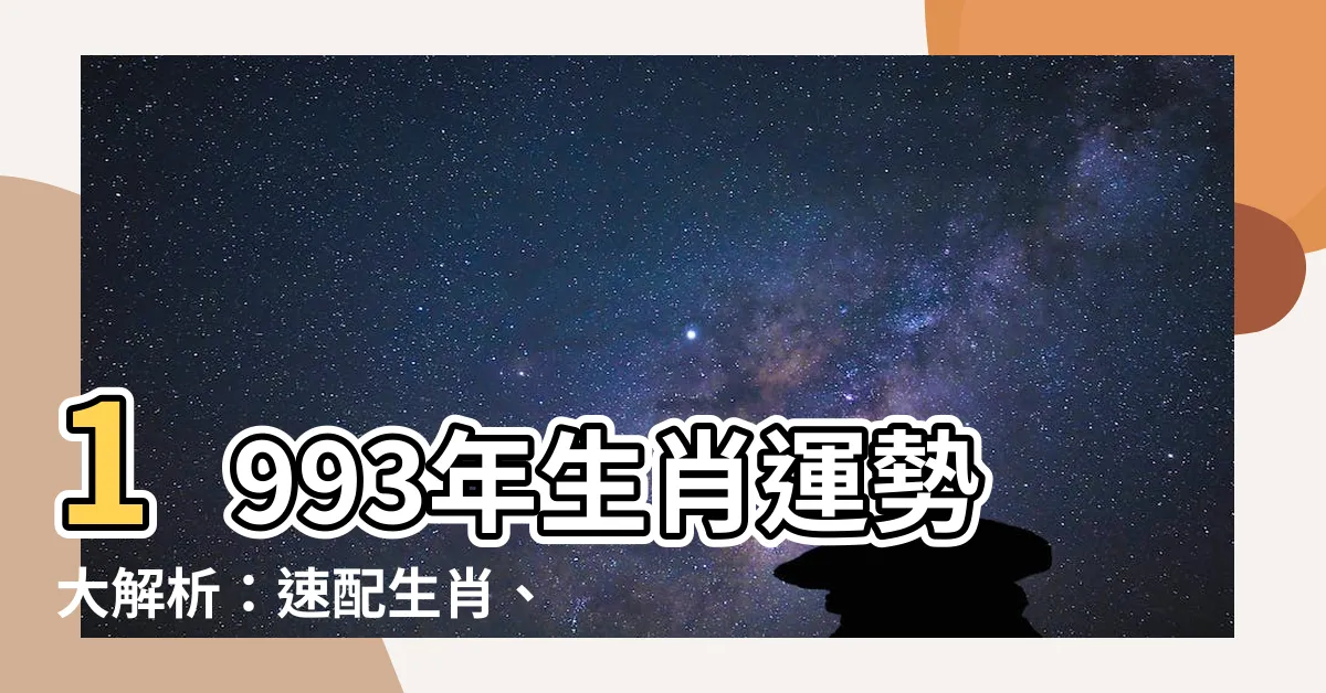 【生肖 1993】1993年生肖運勢大解析：速配生肖、運勢全攻略！