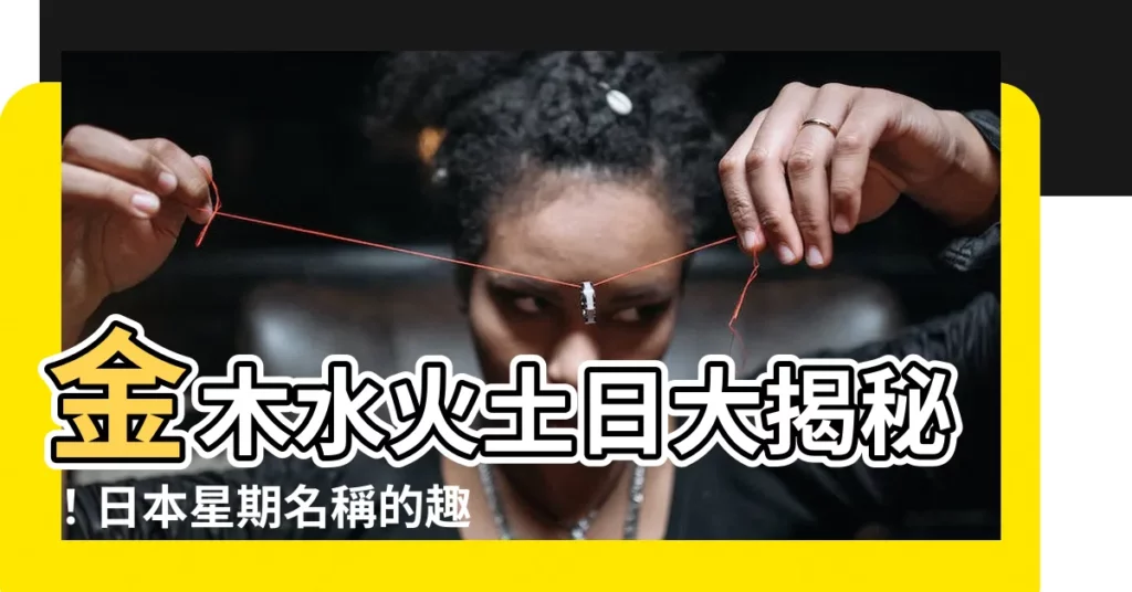 【金木水火土日】金木水火土日大揭秘！日本星期名稱的趣味起源