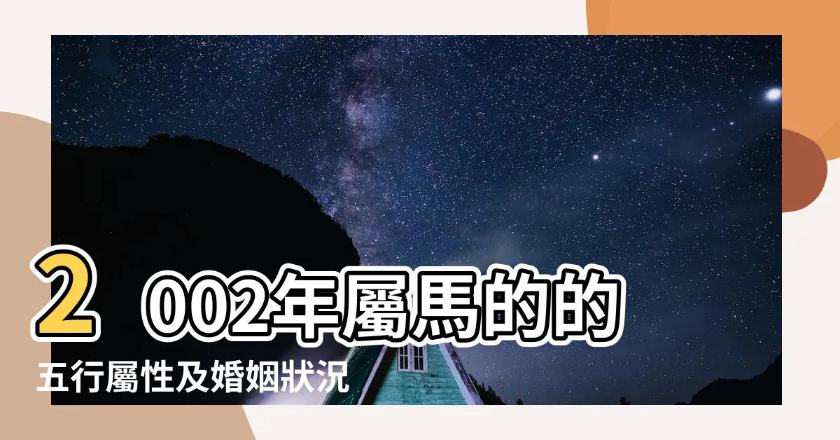 【2002年屬馬】2002年屬馬的的五行屬性及婚姻狀況解析