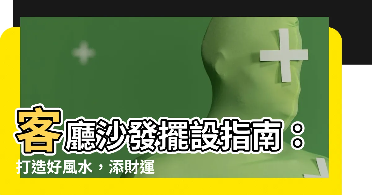 【客廳沙發擺設】客廳沙發擺設指南：打造好風水，添財運迎好運