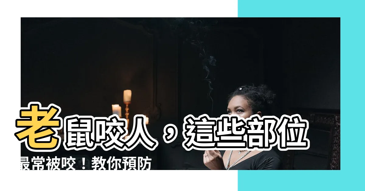 【老鼠咬人】老鼠咬人，這些部位最常被咬！教你預防老鼠咬傷的秘訣