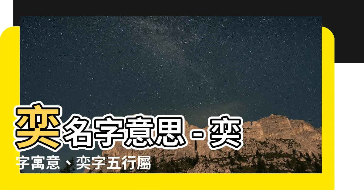【奕名字意思】奕名字意思 - 奕字寓意、奕字五行屬性及名字內涵探索