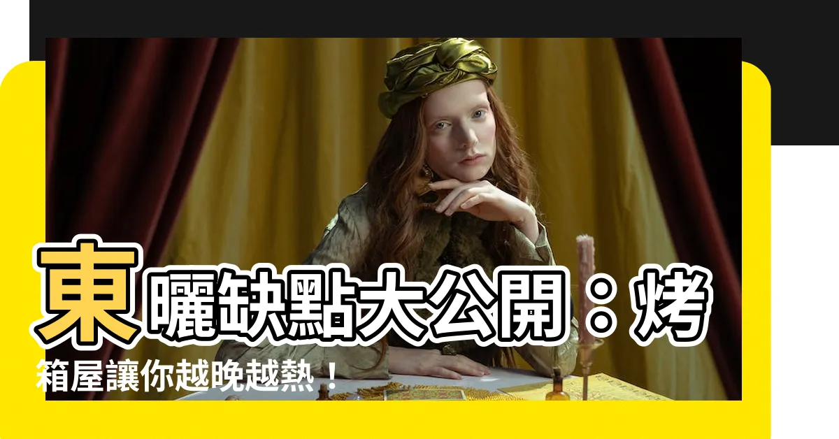 【東曬缺點】東曬缺點大公開：烤箱屋讓你越晚越熱！