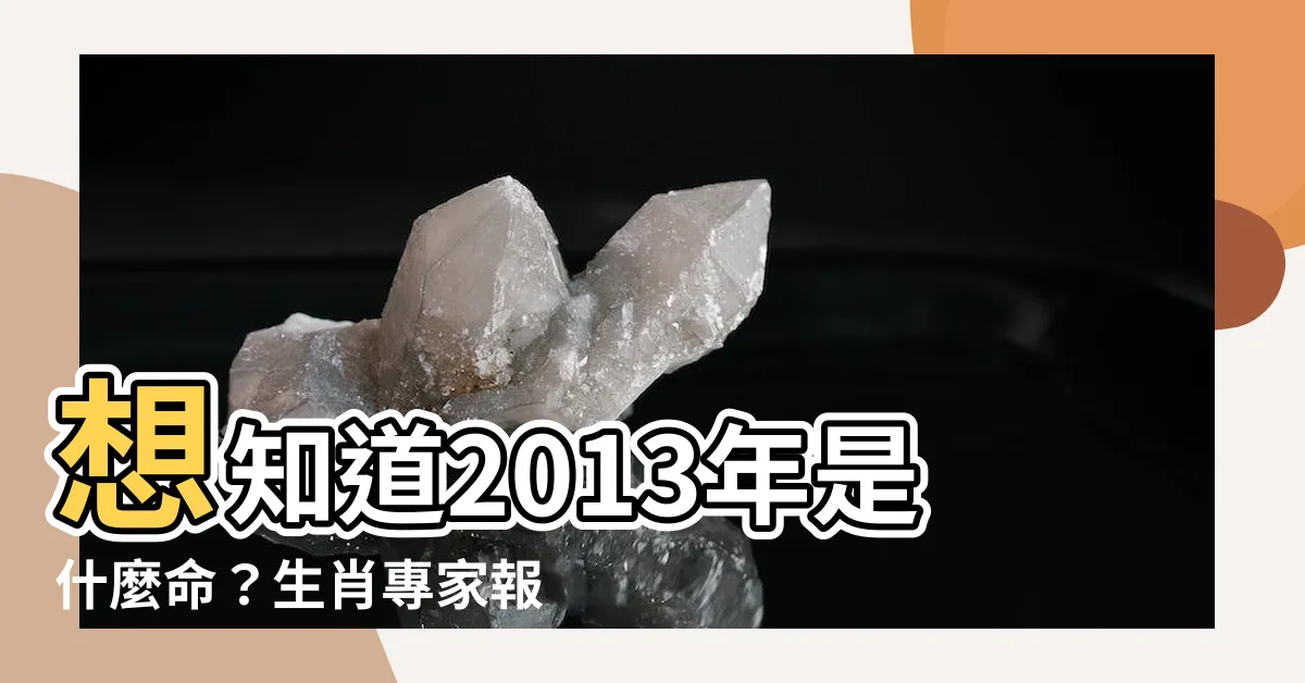 【2013年是什麼年】想知道2013年是什麼命？生肖專家報你知！