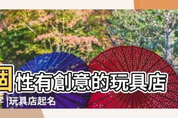 【賣玩具的店可以起什麼名字好聽】個性有創意的玩具店名字 |玩具店起名字大全 |玩具店名字大全 |