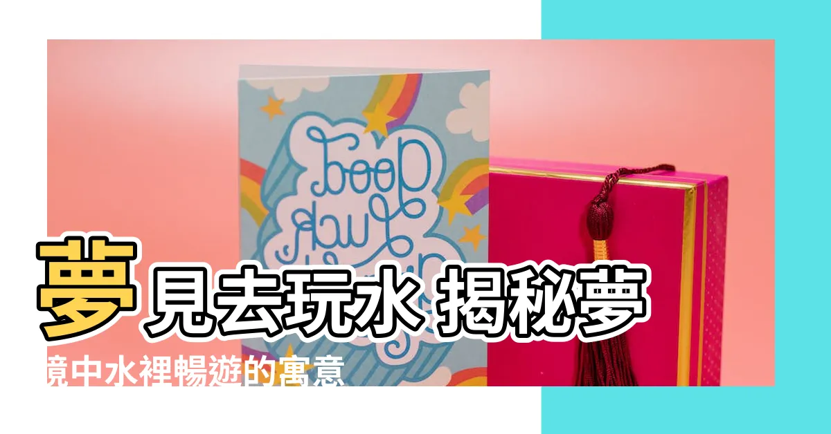 【夢見去玩水】夢見去玩水 揭秘夢境中水裡暢遊的寓意