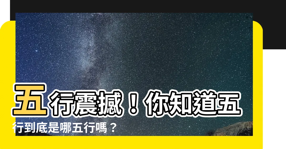 【五行是哪五行】五行震撼！你知道五行到底是哪五行嗎？驚人真相曝光！