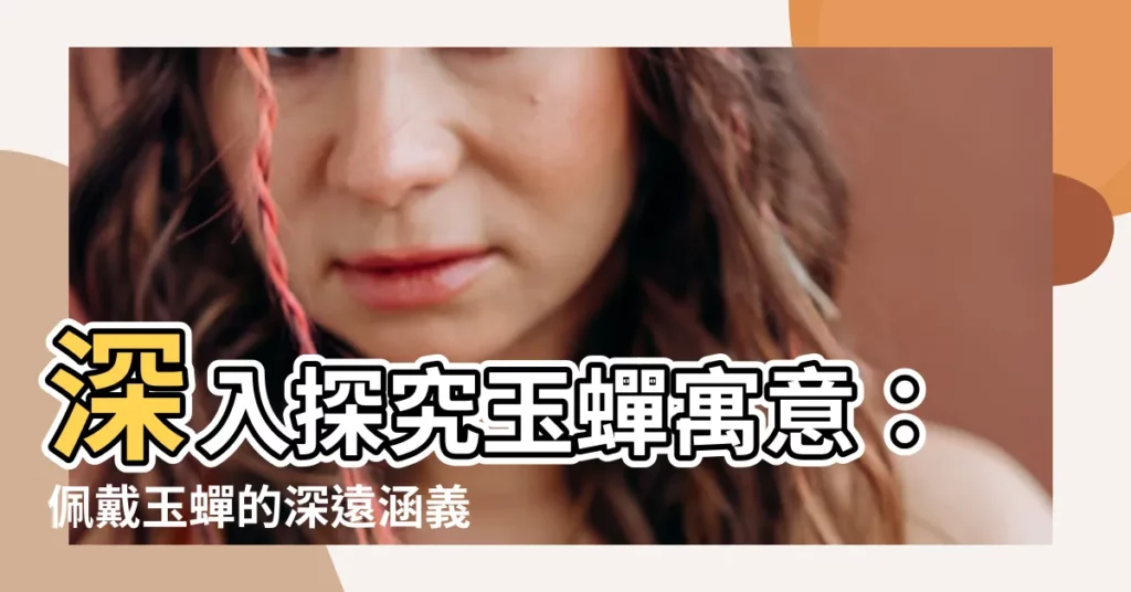 【玉蟬寓意】深入探究玉蟬寓意：佩戴玉蟬的深遠涵義