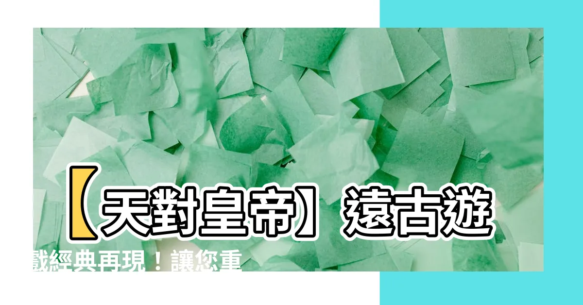 【天對皇帝】【天對皇帝】遠古遊戲經典再現！讓您重温天九牌九的無限魅力