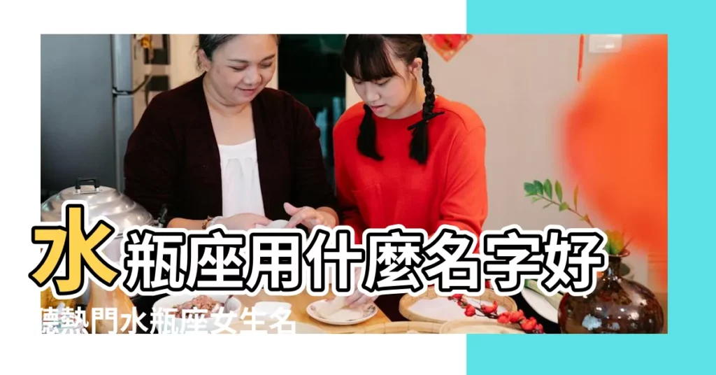 水瓶座用什麼名字好聽熱門水瓶座女生名字 |水瓶座女生取什麼名字 |水瓶座寶寶名字大全 |【水瓶座女孩取什麼名字好】