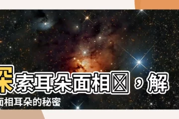 【耳朵面相圖】探索耳朵面相圖，解密面相耳朵的秘密