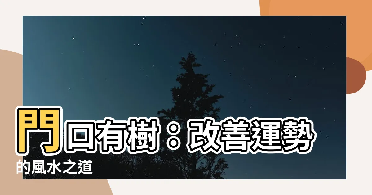 【門口有樹】門口有樹：改善運勢的風水之道
