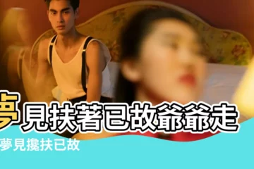 【夢見爸爸攙扶爺爺走路】夢見扶著已故爺爺走路 |夢見攙扶已故老人走路 |夢見爸爸攙扶爺爺走路 |