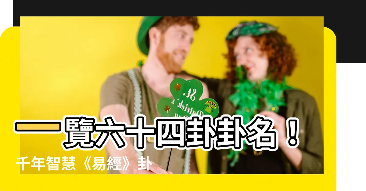 【六十四卦卦名】一覽六十四卦卦名！千年智慧《易經》卦義，輕鬆掌握！