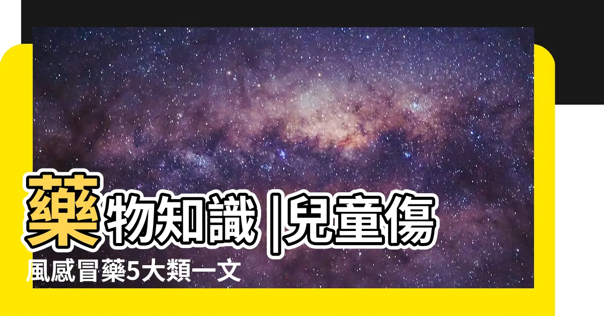 【小朋友感冒藥】藥物知識 |兒童傷風感冒藥5大類一文認清藥效及服食年齡 |寶寶的感冒藥水 |