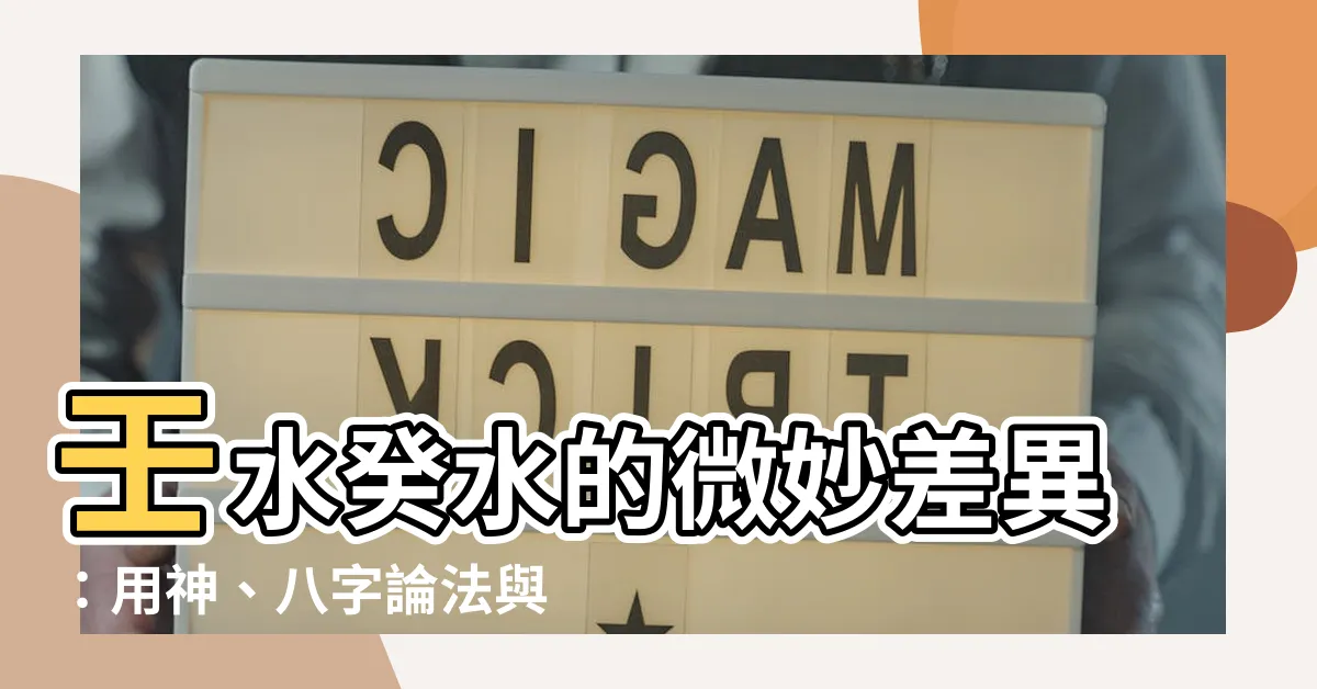 【壬水和癸水】壬水癸水的微妙差異：用神、八字論法與關鍵區別