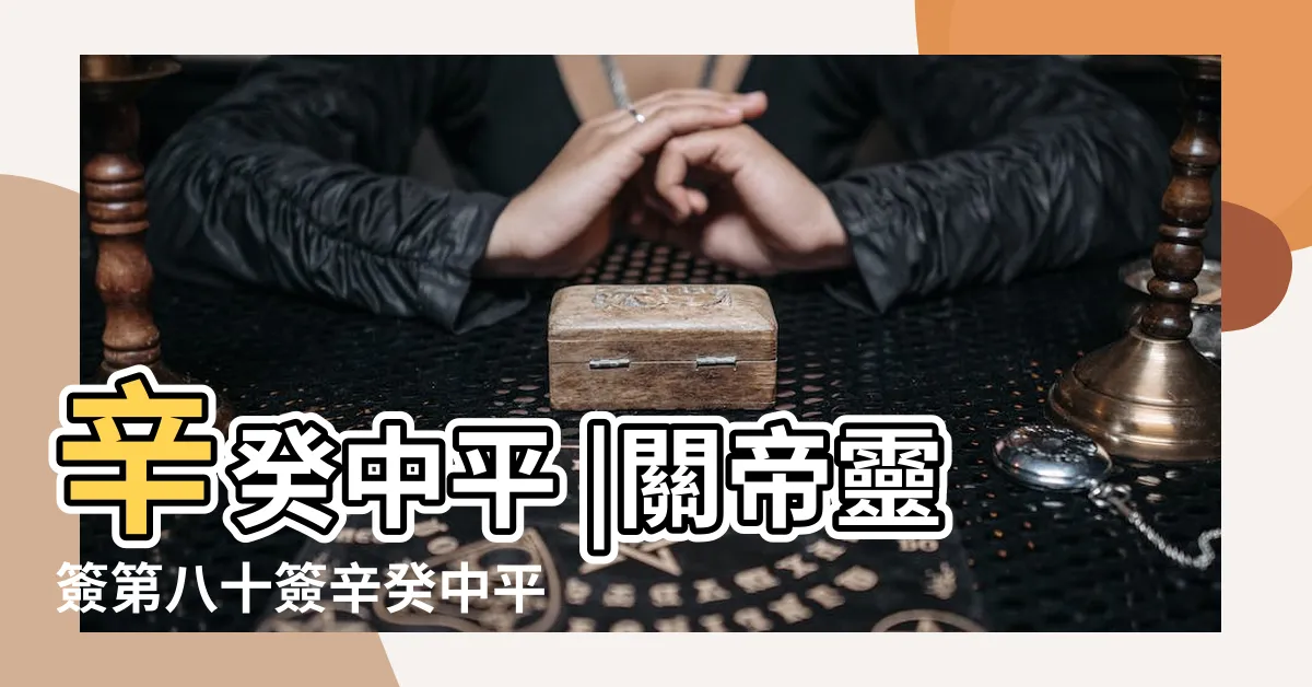 【一朝無事忽遭官】辛癸中平 |關帝靈簽第八十簽辛癸中平 |一朝無事忽遭官 |