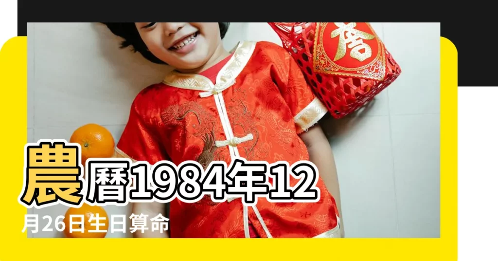 農曆1984年12月26日生日算命 |1984年12月26日農曆多少號 |公曆1984年12月26日是農曆幾月幾號 |【1984年陰曆12月26日】