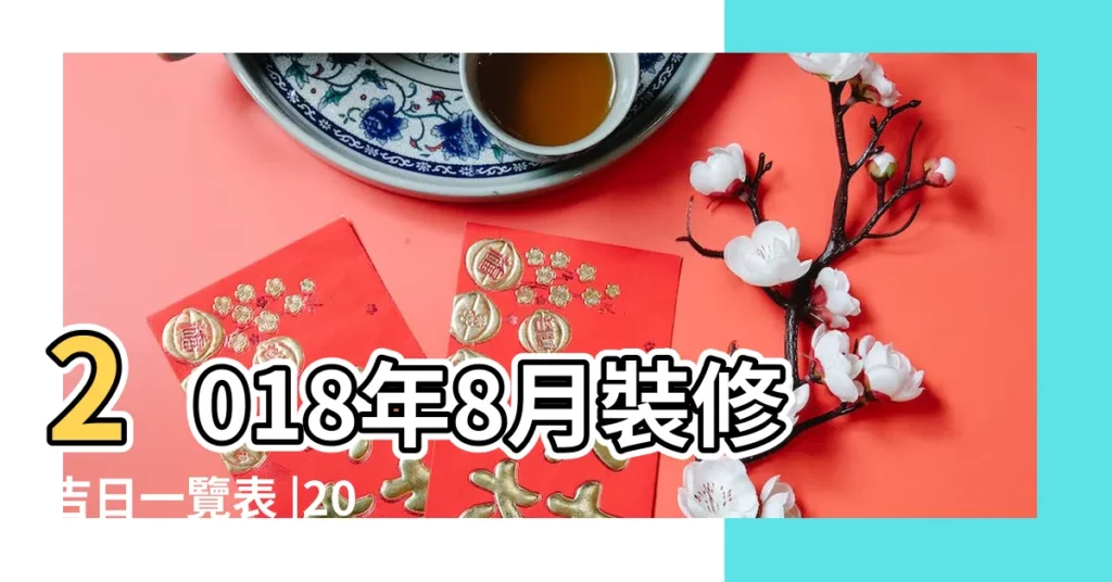 2018年8月裝修吉日一覽表 |2018年8月裝修吉日一覽表 |裝修黃道吉日擇日 |【2018年8月裝修吉祥日】