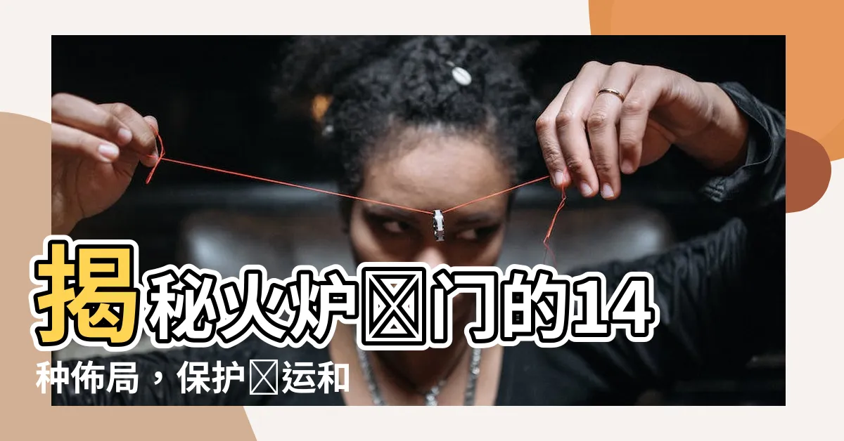 【火爐對門】揭秘火爐對門的14種佈局，保護財運和健康避免破財！