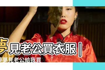 【夢見老公買衣服給姑娘】夢見老公買衣服 |做夢夢見老公給我買衣服好不好 |夢見老公穿自己衣服 |