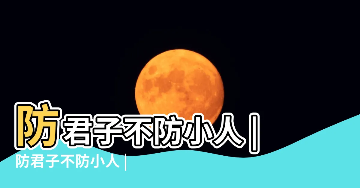 【防君子不防小人】防君子不防小人 |防君子不防小人 |這句話怎麼解釋 |