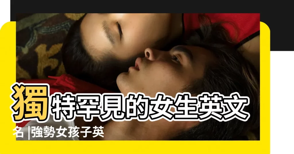 獨特罕見的女生英文名 |強勢女孩子英文名字 |好聽又霸氣的女生名字 |【女人很強勢的名字】