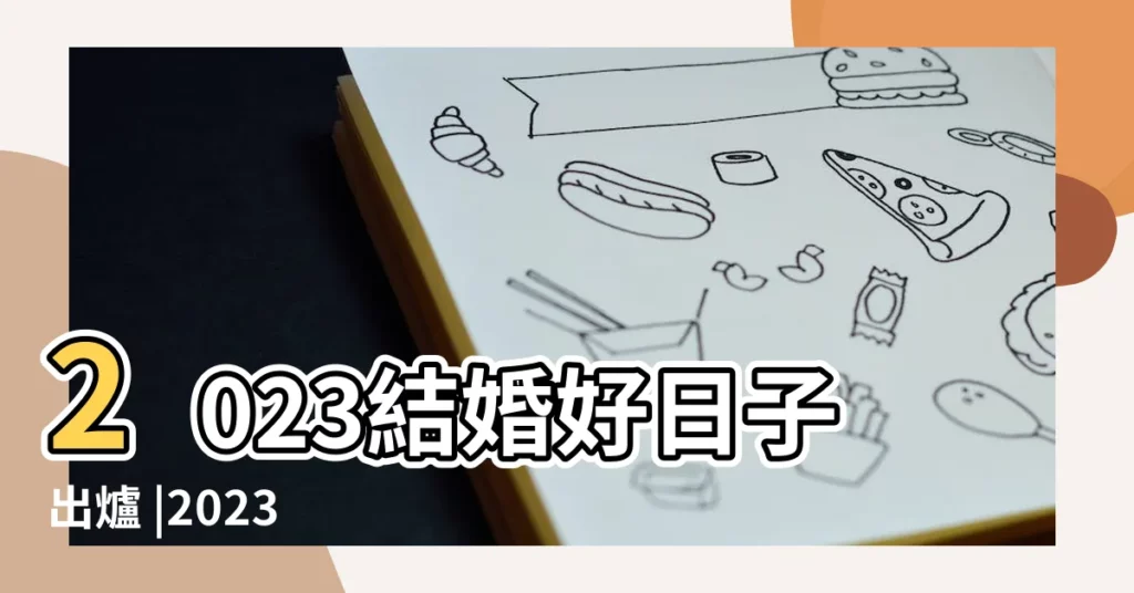 2023結婚好日子出爐 |2023 |黃道吉日 |【19年4月20號 結婚日子好不好】