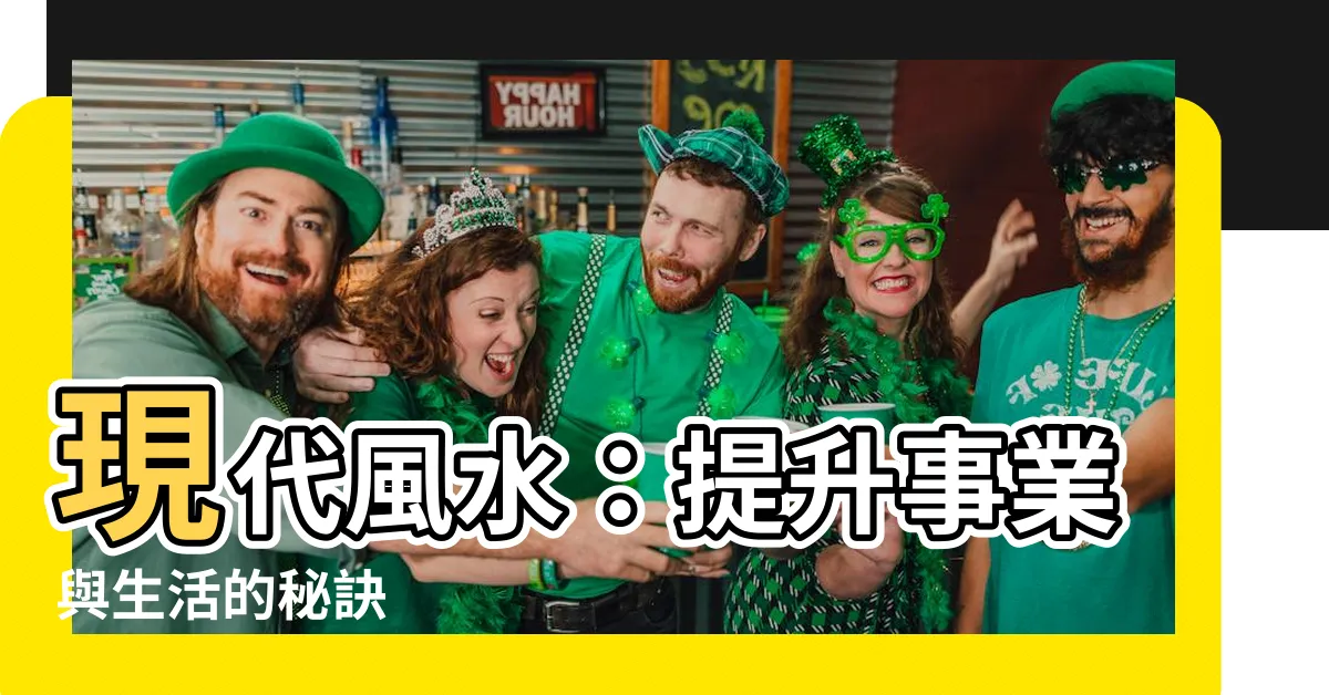 【現代風水】現代風水：提升事業與生活的秘訣