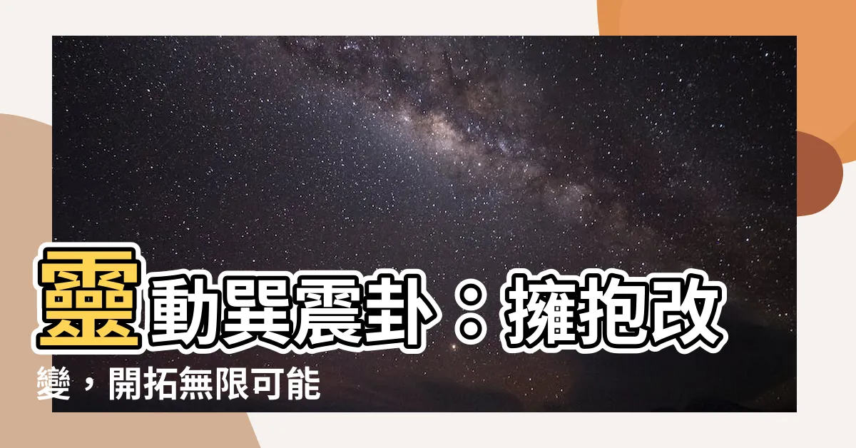 【巽震卦】靈動巽震卦：擁抱改變，開拓無限可能