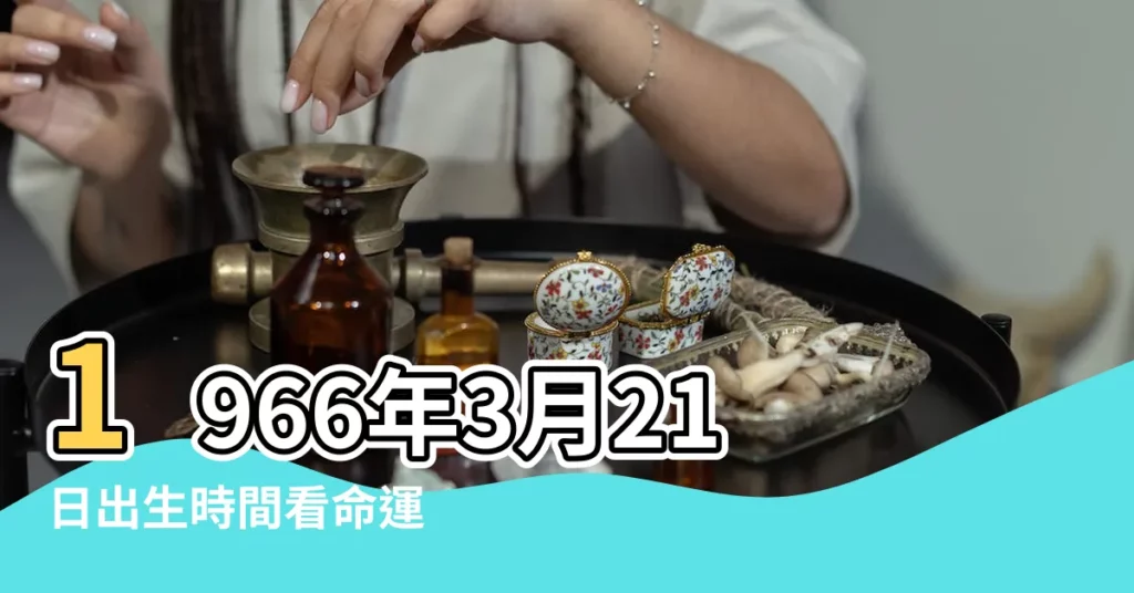 1966年3月21日出生時間看命運 |農曆1966年3月21日生日算命 |1966年3月21日出生的人命好嗎 |【1966年3月21日農曆算命】