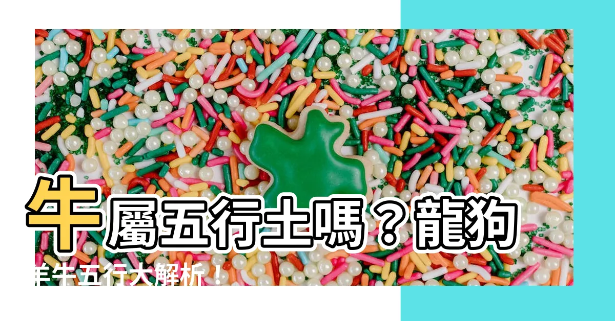 【牛屬五行】牛屬五行土嗎？龍狗羊牛五行大解析！
