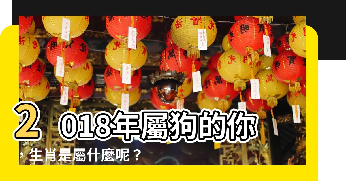 【2018年生肖】2018年屬狗的你，生肖是屬什麼呢？